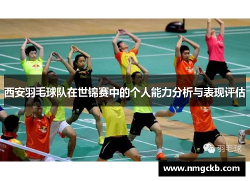 西安羽毛球队在世锦赛中的个人能力分析与表现评估