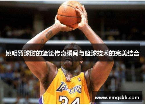 姚明罚球时的篮筐传奇瞬间与篮球技术的完美结合
