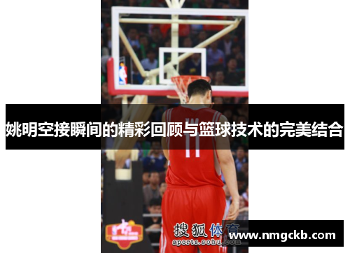姚明空接瞬间的精彩回顾与篮球技术的完美结合