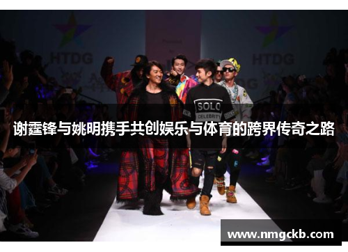 谢霆锋与姚明携手共创娱乐与体育的跨界传奇之路