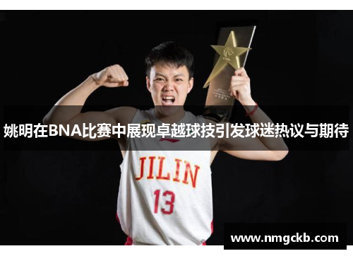 姚明在BNA比赛中展现卓越球技引发球迷热议与期待