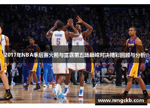 2017年NBA季后赛火箭与雷霆第五场巅峰对决精彩回顾与分析