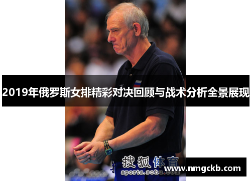 2019年俄罗斯女排精彩对决回顾与战术分析全景展现