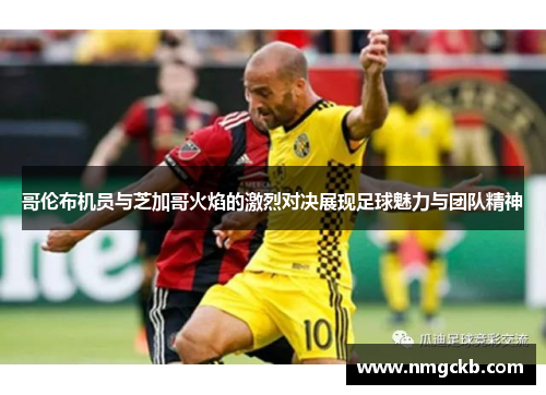 哥伦布机员与芝加哥火焰的激烈对决展现足球魅力与团队精神