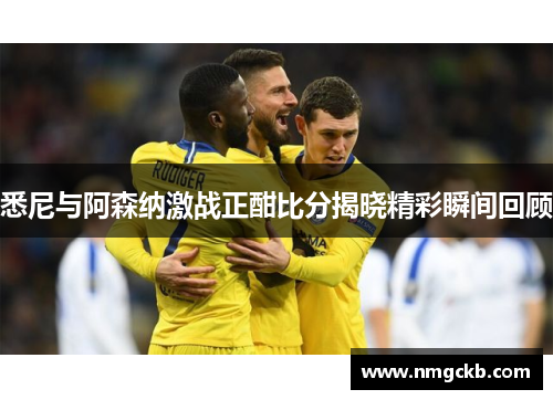 悉尼与阿森纳激战正酣比分揭晓精彩瞬间回顾