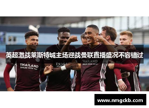 英超激战莱斯特城主场迎战曼联直播盛况不容错过