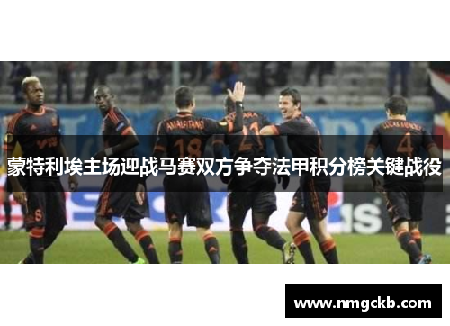蒙特利埃主场迎战马赛双方争夺法甲积分榜关键战役