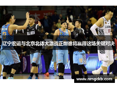 辽宁宏运与北京北体大激战正酣谁将赢得这场关键对决
