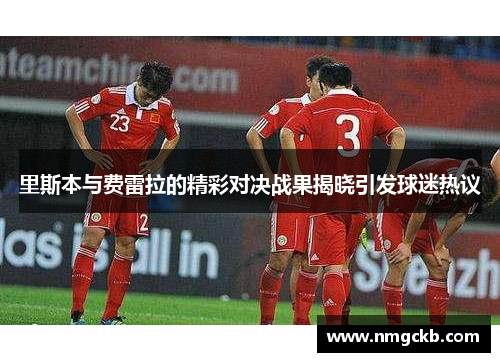 里斯本与费雷拉的精彩对决战果揭晓引发球迷热议